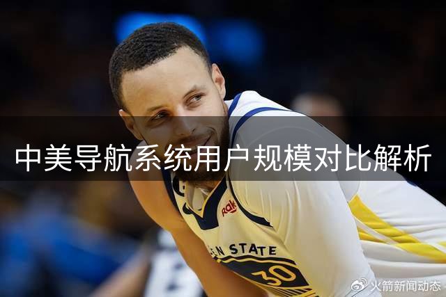 中美导航系统用户规模对比解析